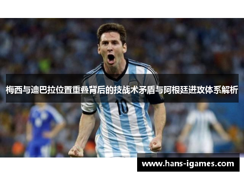 梅西与迪巴拉位置重叠背后的技战术矛盾与阿根廷进攻体系解析