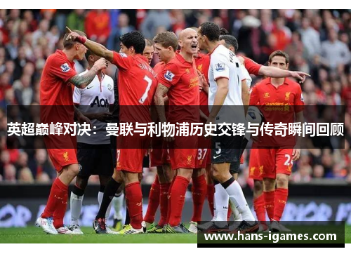 英超巅峰对决：曼联与利物浦历史交锋与传奇瞬间回顾