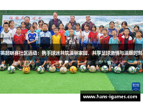 英超联赛社区活动：携手球迷共筑温馨家园，共享足球激情与温暖时刻