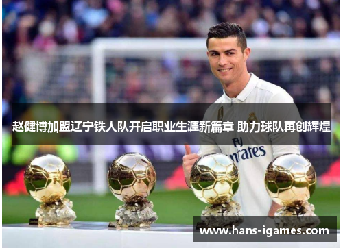 赵健博加盟辽宁铁人队开启职业生涯新篇章 助力球队再创辉煌