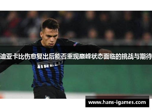 迪亚卡比伤愈复出后能否重现巅峰状态面临的挑战与期待
