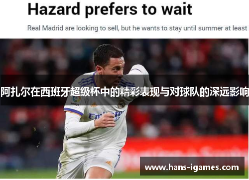阿扎尔在西班牙超级杯中的精彩表现与对球队的深远影响