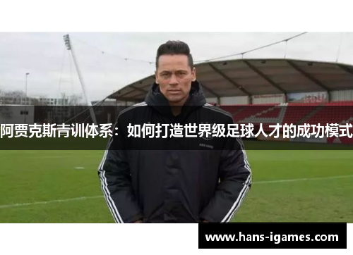阿贾克斯青训体系：如何打造世界级足球人才的成功模式