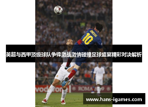 英超与西甲顶级球队争锋激战激情碰撞足球盛宴精彩对决解析