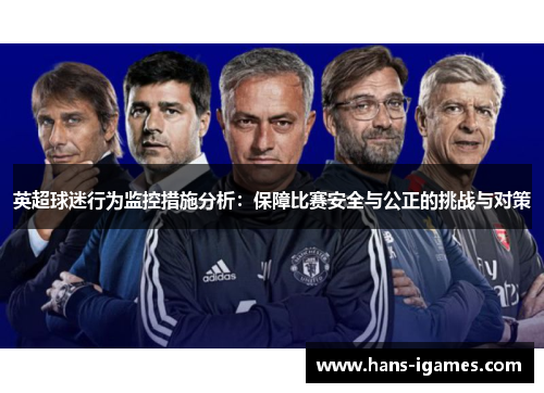 英超球迷行为监控措施分析：保障比赛安全与公正的挑战与对策
