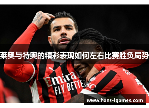 莱奥与特奥的精彩表现如何左右比赛胜负局势
