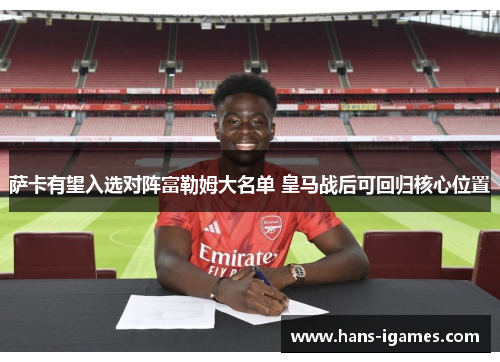 萨卡有望入选对阵富勒姆大名单 皇马战后可回归核心位置