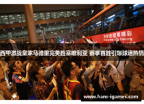 西甲激战皇家马德里完美胜塞维利亚 赛季首胜引爆球迷热情