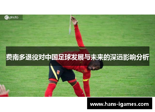 费南多退役对中国足球发展与未来的深远影响分析