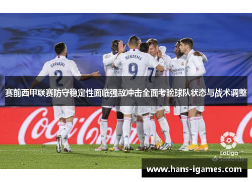 赛前西甲联赛防守稳定性面临强敌冲击全面考验球队状态与战术调整
