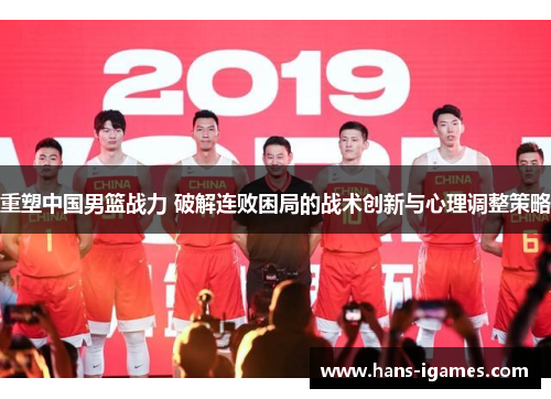 重塑中国男篮战力 破解连败困局的战术创新与心理调整策略