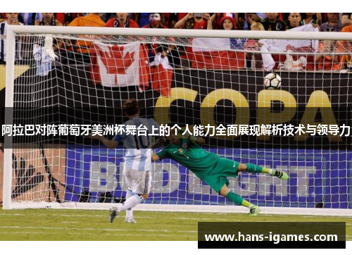 阿拉巴对阵葡萄牙美洲杯舞台上的个人能力全面展现解析技术与领导力