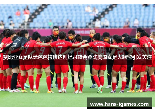 赞比亚女足队长芭芭拉班达创纪录转会登陆美国女足大联盟引发关注 赞比亚女足队长芭芭拉班达创纪录转会登陆美国女足大联盟引发关注