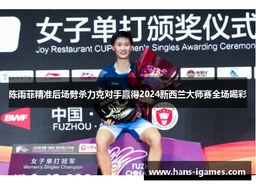 陈雨菲精准后场劈杀力克对手赢得2024新西兰大师赛全场喝彩