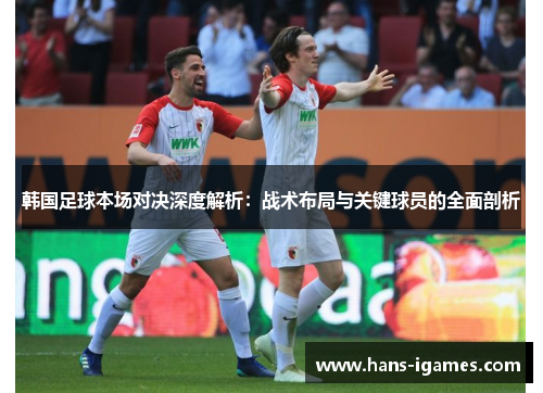 韩国足球本场对决深度解析：战术布局与关键球员的全面剖析