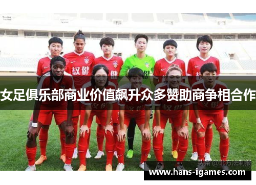 女足俱乐部商业价值飙升众多赞助商争相合作